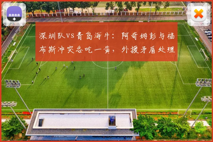 深圳队vs青岛海牛:阿奇姆彭与福布斯冲突各吃一黄,外援矛盾处理本土化能否提升执法一致